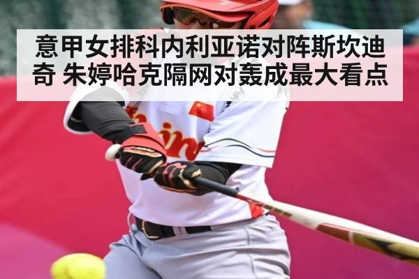 意甲女排科内利亚诺对阵斯坎迪奇 朱婷哈克隔网对轰成最大看点 | kaiyun