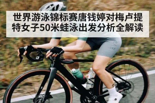 世界游泳锦标赛唐钱婷对梅卢提特女子50米蛙泳出发分析全解读 - kaiyun